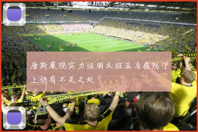 唐斯展现实力证明文班亚马在防守上仍有不足之处