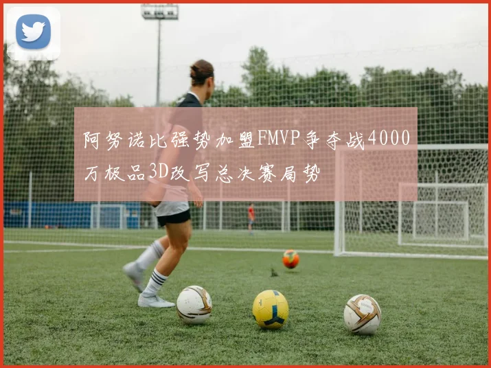 阿努诺比强势加盟FMVP争夺战4000万极品3D改写总决赛局势