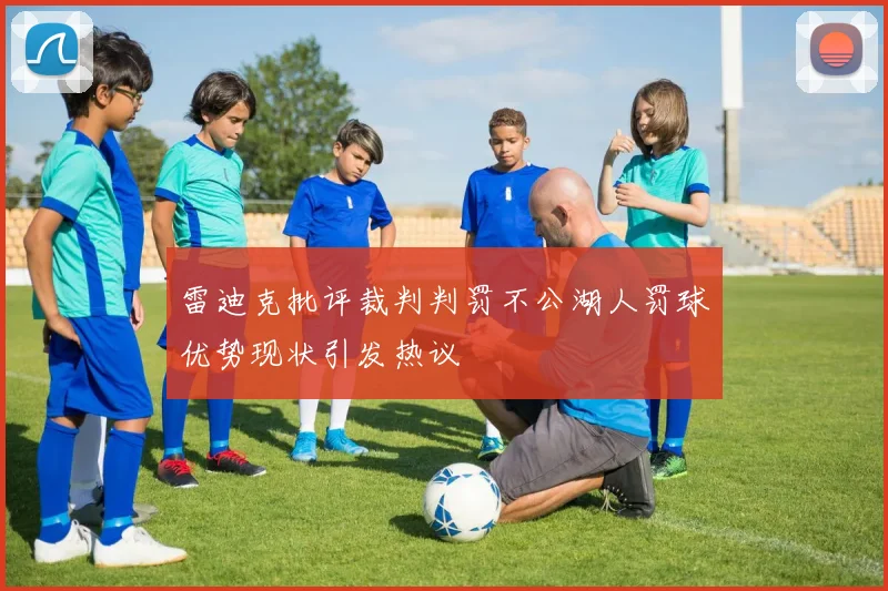 雷迪克批评裁判判罚不公湖人罚球优势现状引发热议