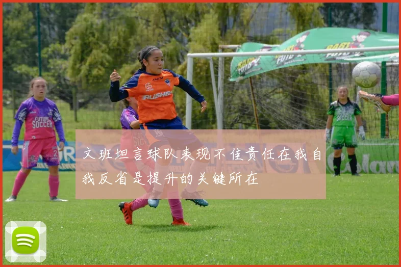 文班坦言球队表现不佳责任在我自我反省是提升的关键所在